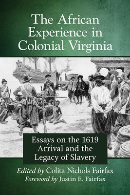 The African Experience in Colonial Virginia: Essays on the 1619 Arrival and the Legacy of Slavery by Fairfax, Colita Nichols