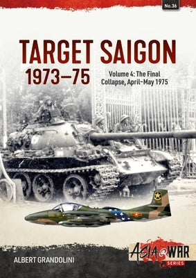 Target Saigon 1973-75: Volume 4 - The Final Collapse, April-May 1975 by Grandolini, Albert