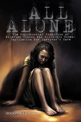 All Alone: The Psychosocial Condition of Nigerian Widows and Childless Women: Implication for Survivor's Care by Ezeakor, Adolphus