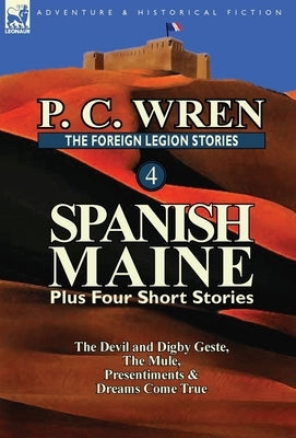 The Foreign Legion Stories 4: Spanish Maine Plus Four Short Stories: The Devil and Digby Geste, the Mule, Presentiments, & Dreams Come True by Wren, P. C.