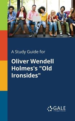 A Study Guide for Oliver Wendell Holmes's "Old Ironsides" by Gale, Cengage Learning