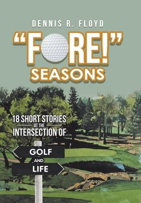 "Fore!" Seasons: 18 Short Stories at the Intersection of Golf and Life by Floyd, Dennis R.