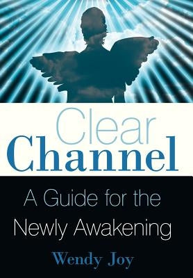 Clear Channel: A Guide for the Newly Awakening by Joy, Wendy