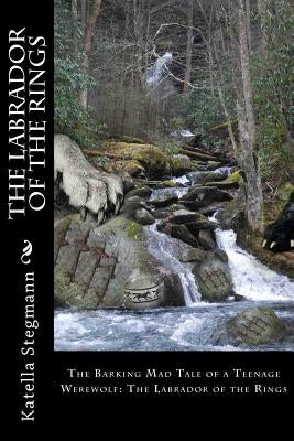 The Labrador of the Rings: The Barking Mad Tale of a Teenage Werewolf by Stegmann, Katella