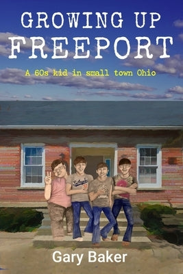 Growing Up Freeport: A 60s kid in small town Ohio by Baker, Gary
