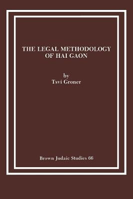 The Legal Methodology of Hai Gaon by Groner, Tsvi