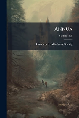 Annua; Volume 1899 by Co-Operative Wholesale Society