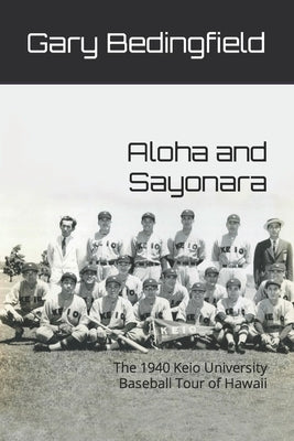 Aloha and Sayonara: The 1940 Keio University Baseball Tour of Hawaii by Bedingfield, Gary