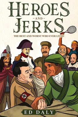 Heroes and Jerks: The Best and Worst Who Ever Lived by Daly, Ed