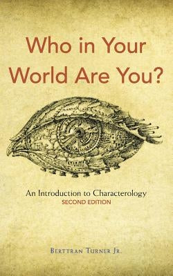 Who in Your World Are You?: An Introduction to Characterology by Turner, Berttran, Jr.