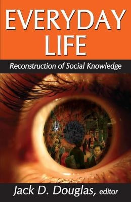 Everyday Life: Reconstruction of Social Knowledge by Douglas, Jack D.