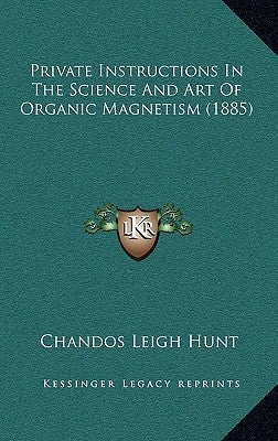 Private Instructions In The Science And Art Of Organic Magnetism (1885) by Hunt, Chandos Leigh