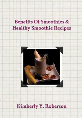 Benefits Of Smoothies & Healthy Smoothie Recipes by Roberson, Kimberly