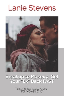 BREAKUP to MAKEUP: Getting Your Ex Back: (Dating & Relationship Advice) by Stevens, Lanie