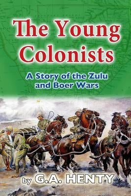 The Young Colonists: A Story of the Zulu and Boer Wars by Henty, G. a.
