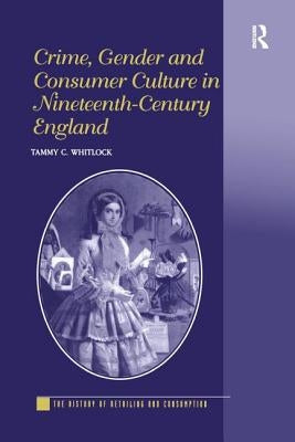 Crime, Gender and Consumer Culture in Nineteenth-Century England by Whitlock, Tammy C.