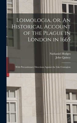 Loimologia, or, An Historical Account of the Plague in London in 1665: With Precautionary Directions Against the Like Contagion by Hodges, Nathaniel 1629-1688