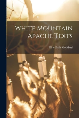 White Mountain Apache Texts by Goddard, Pliny Earle