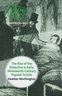 The Rise of the Detective in Early Nineteenth-Century Popular Fiction by Worthington, Heather