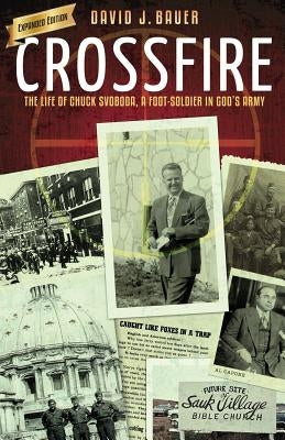 Crossfire: The Life of Chuck Svoboda, a Foot-Soldier in God's Army by Bauer, David J.