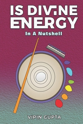 Is Divine Energy: In A Nutshell by Gupta, Vipin