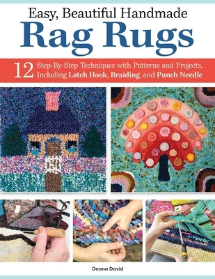 Easy, Beautiful Handmade Rag Rugs: 16 Illustrated, Step-By-Step Techniques with Dozens of Patterns and Projects by David, Deana