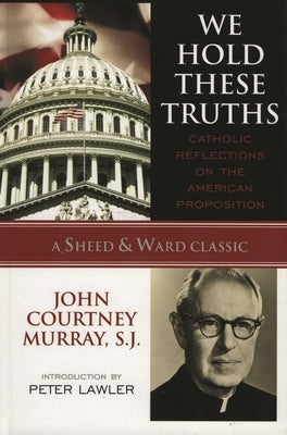 We Hold These Truths: Catholic Reflections on the American Proposition by Murray, Sj John Courtney