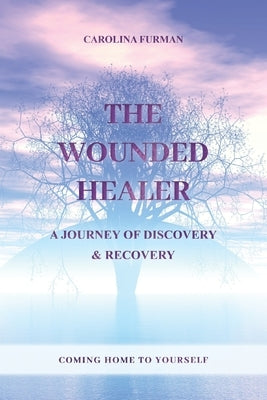 The Wounded Healer - A Journey of Discovery & Recovery: Coming Home to Yourself by Furman, Carolina
