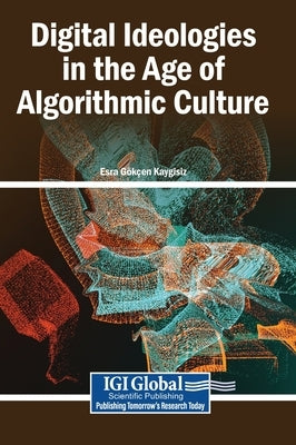 Digital Ideologies in the Age of Algorithmic Culture by Kaygisiz, Esra Gökçen