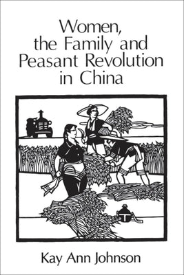 Women, the Family, and Peasant Revolution in China by Johnson, Kay Ann