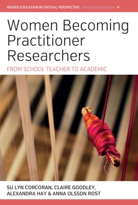 Women Becoming Practitioner Researchers: From School Teacher to Academic by Corcoran, Su Lyn