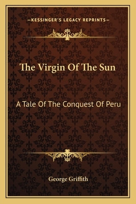 The Virgin Of The Sun: A Tale Of The Conquest Of Peru by Griffith, George