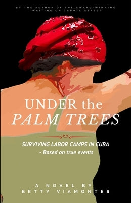 Under the Palm Trees: Surviving Labor Camps In Cuba by Viamontes, Betty