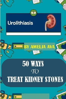 50 Ways to Treat Kidney Stones by Ava, Amelia