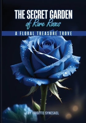 The Secret Garden of Rare Roses: A Floral Treasure Trove by Synesael, Brigitte