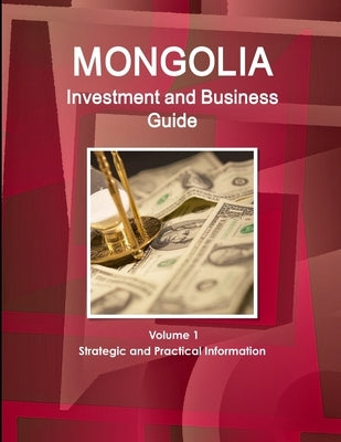 Mongolia Investment and Business Guide Volume 1 Strategic and Practical Information by Ibp, Inc