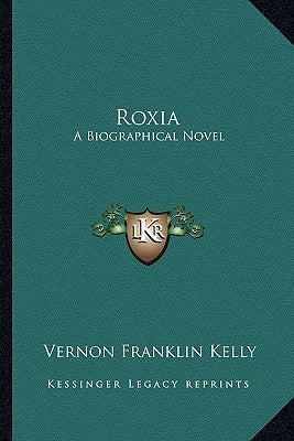 Roxia: A Biographical Novel by Kelly, Vernon Franklin