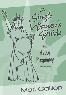 The Single Woman's Guide to a Happy Pregnancy: Fourth Edition by Gallion, Mari