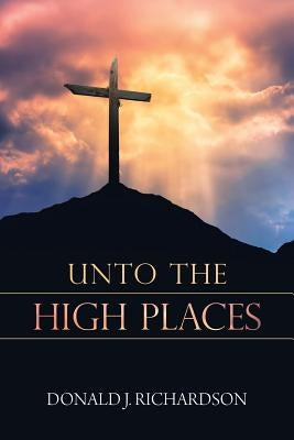 Unto the High Places by Richardson, Donald