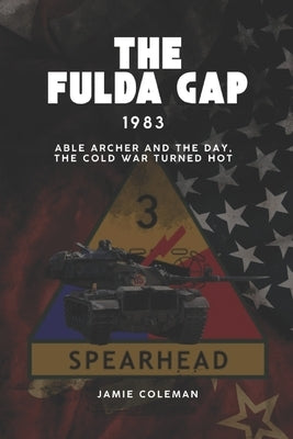 The Fulda Gap: 1983 - Able Archer and the day, the Cold War turned hot. by Coleman, Jamie