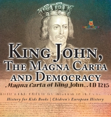 King John, The Magna Carta and Democracy - History for Kids Books Chidren's European History by Baby Professor