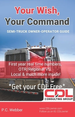 Your Wish, Your Command: CDL Employee To Owner Operator Guide A-Z by Webber, P. C.