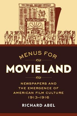 Menus for Movieland: Newspapers and the Emergence of American Film Culture, 1913-1916 by Abel, Richard
