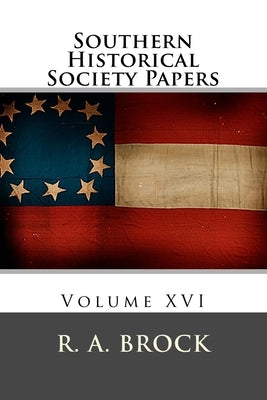 Southern Historical Society Papers: Volume XVI by Brock, R. a.