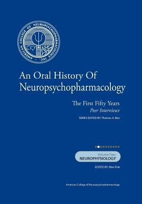 An Oral History of Neuropsychopharmacology: The First Fifty Years, Peer Interviews Volume Two: Neurophysiology by Fink M. D., Max