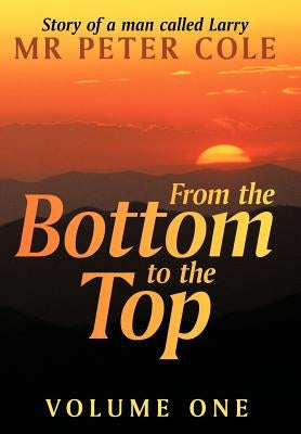 From the Bottom to the Top: Story of a Man Called Larry by Cole, Peter