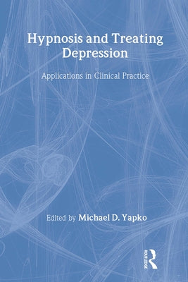 Hypnosis and Treating Depression: Applications in Clinical Practice by Yapko, Michael D.