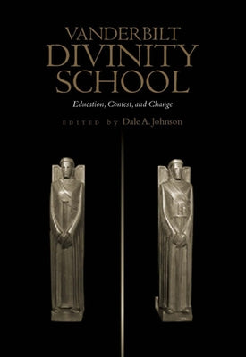 Vanderbilt Divinity School: Education, Contest, and Change by Johnson, Dale a.