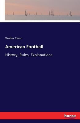 American Football: History, Rules, Explanations by Camp, Walter