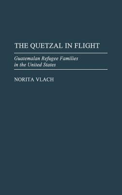 The Quetzal in Flight: Guatemalan Refugee Families in the United States by Vlach, Norita